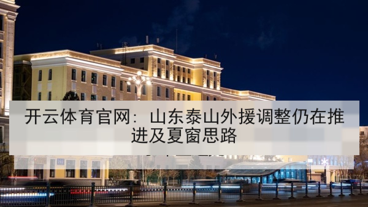 开云体育官网: 山东泰山外援调整仍在推进及夏窗思路