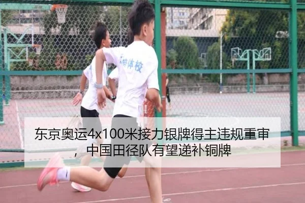 东京奥运4x100米接力银牌得主违规重审，中国田径队有望递补铜牌