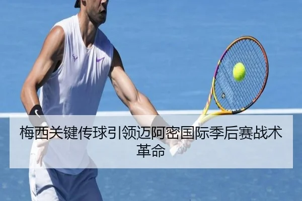 梅西关键传球引领迈阿密国际季后赛战术革命