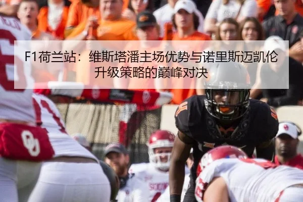 F1荷兰站：维斯塔潘主场优势与诺里斯迈凯伦升级策略的巅峰对决