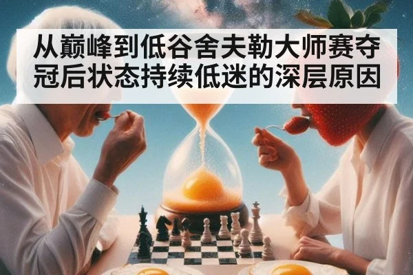 从巅峰到低谷舍夫勒大师赛夺冠后状态持续低迷的深层原因