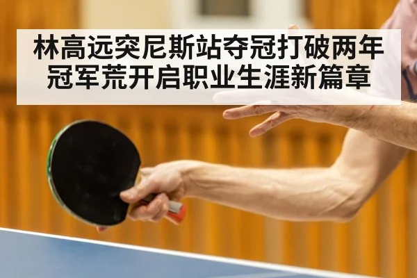 林高远突尼斯站夺冠打破两年冠军荒开启职业生涯新篇章