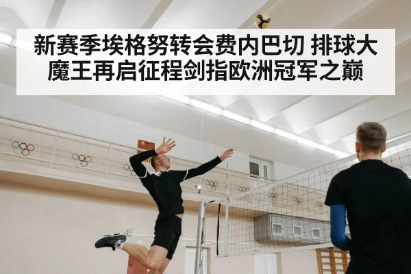 新赛季埃格努转会费内巴切 排球大魔王再启征程剑指欧洲冠军之巅