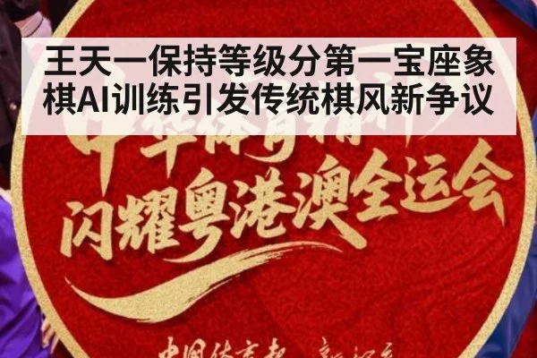 王天一保持等级分第一宝座象棋AI训练引发传统棋风新争议