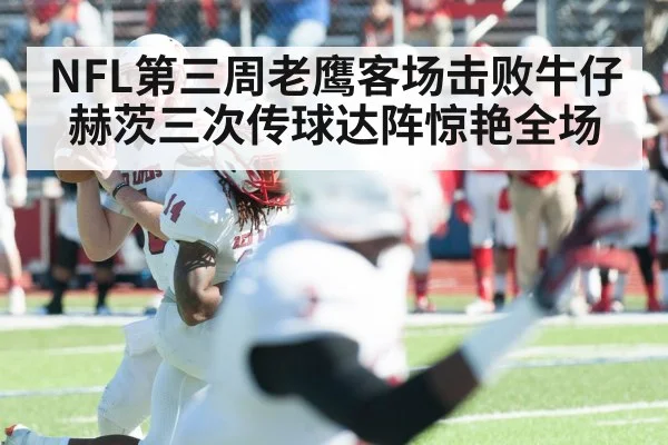 NFL第三周老鹰客场击败牛仔 赫茨三次传球达阵惊艳全场