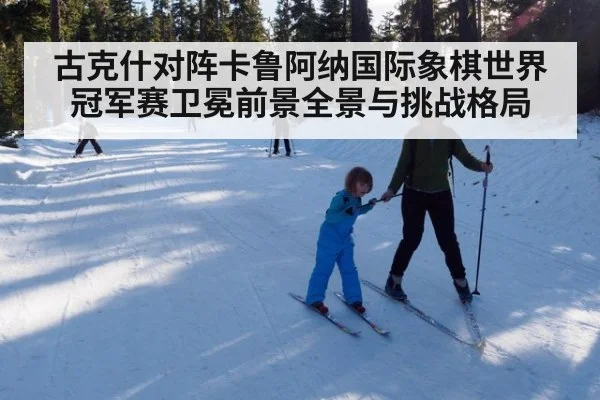 古克什对阵卡鲁阿纳国际象棋世界冠军赛卫冕前景全景与挑战格局